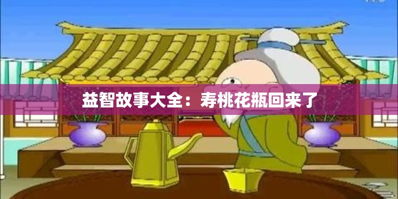 益智故事大全：寿桃花瓶回来了
