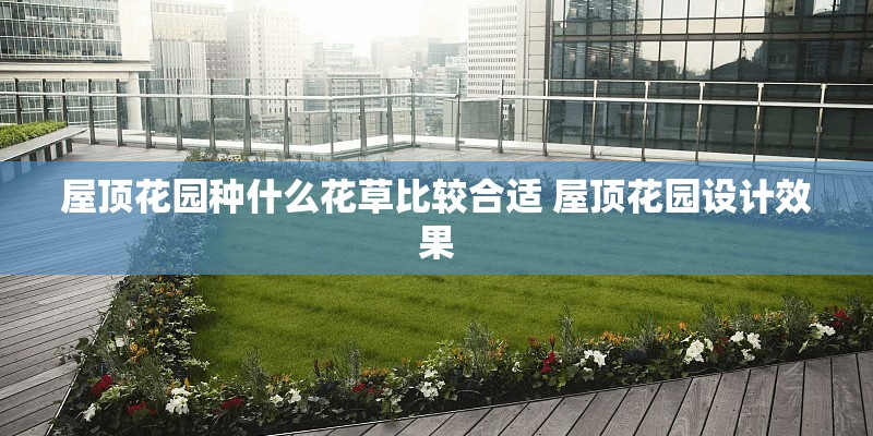 屋顶花园种什么花草比较合适 屋顶花园设计效果