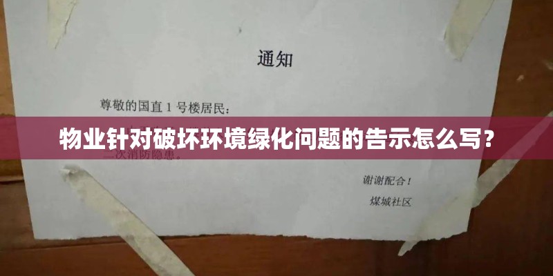 物业针对破坏环境绿化问题的告示怎么写？