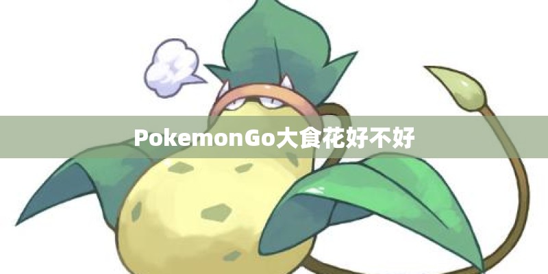 PokemonGo大食花好不好