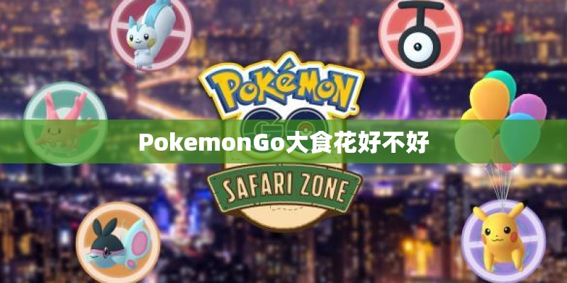 PokemonGo大食花好不好