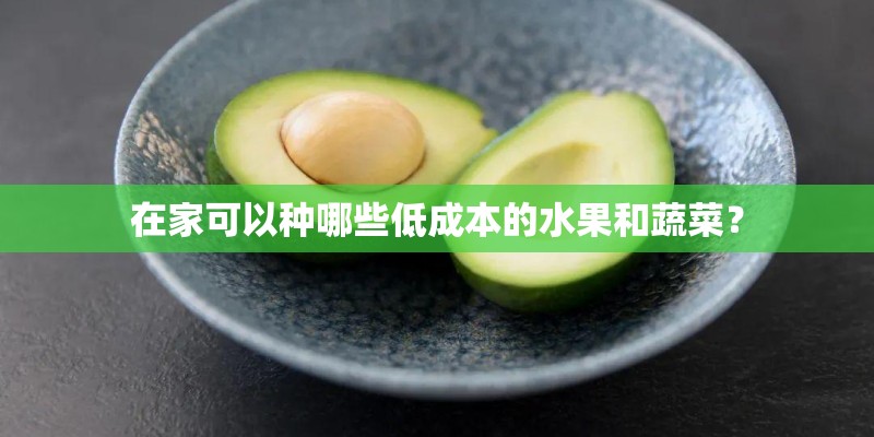 在家可以种哪些低成本的水果和蔬菜？