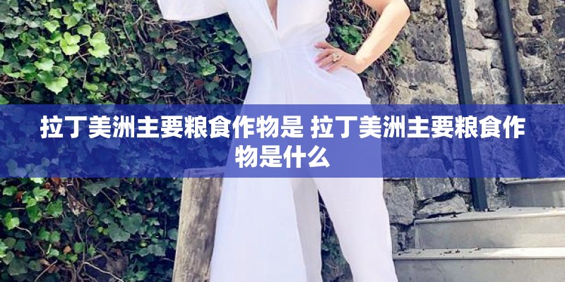拉丁美洲主要粮食作物是 拉丁美洲主要粮食作物是什么