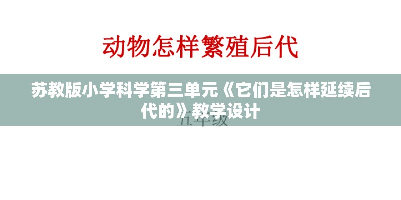 苏教版小学科学第三单元《它们是怎样延续后代的》教学设计