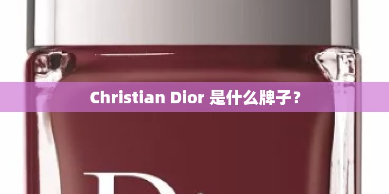 Christian Dior 是什么牌子？