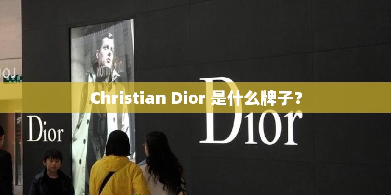 Christian Dior 是什么牌子？