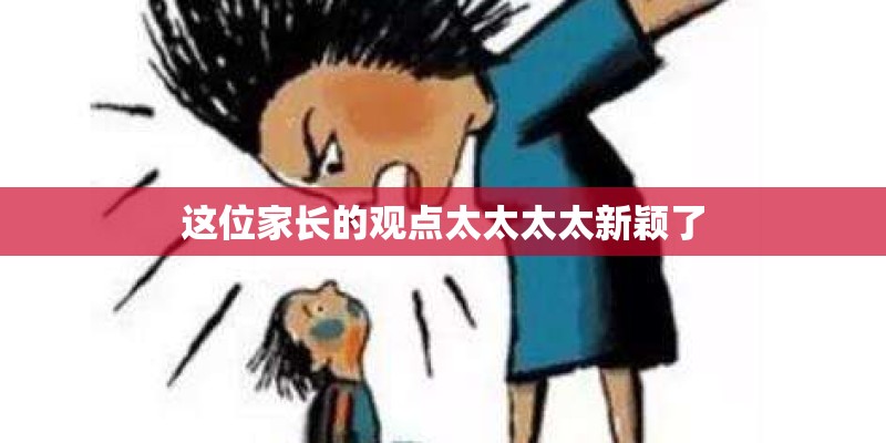 这位家长的观点太太太太新颖了