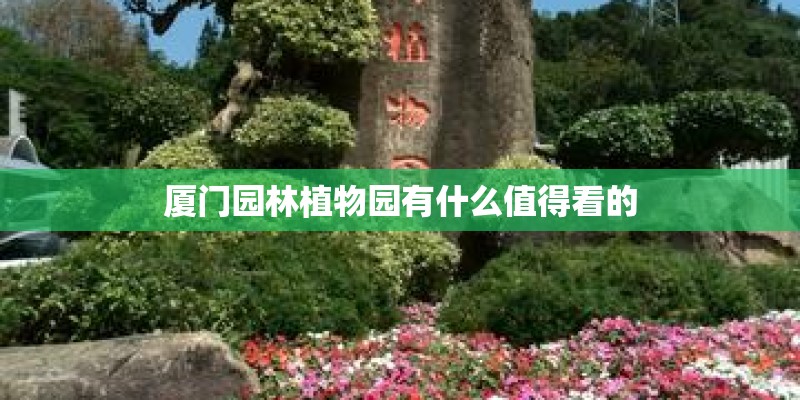 厦门园林植物园有什么值得看的