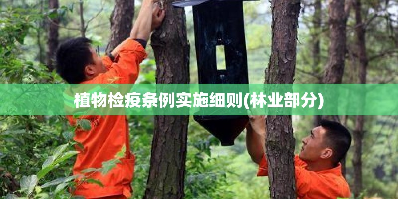 植物检疫条例实施细则(林业部分) 植物检疫条例实施细则(林业部分)