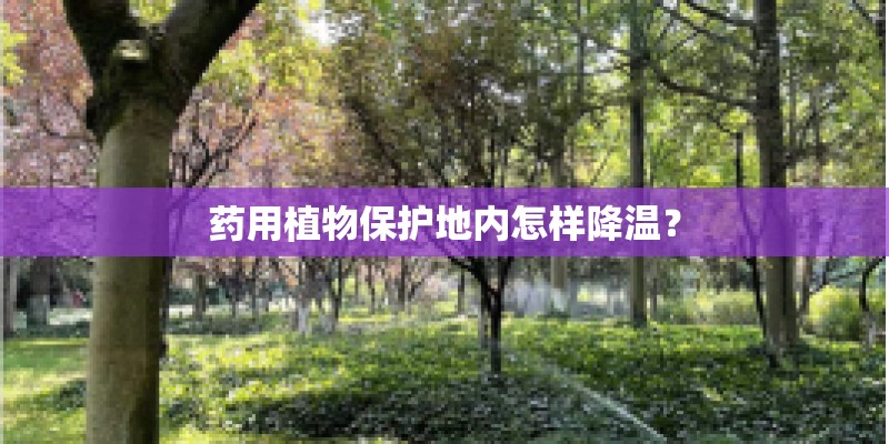 药用植物保护地内怎样降温? 药用植物保护地内怎样降温?