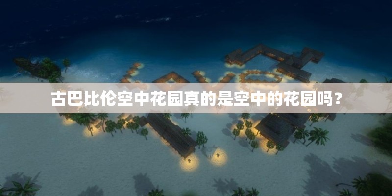 古巴比伦空中花园真的是空中的花园吗？