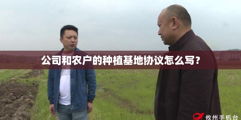 公司和农户的种植基地协议怎么写? 公司和农户的种植基地协议怎么写?