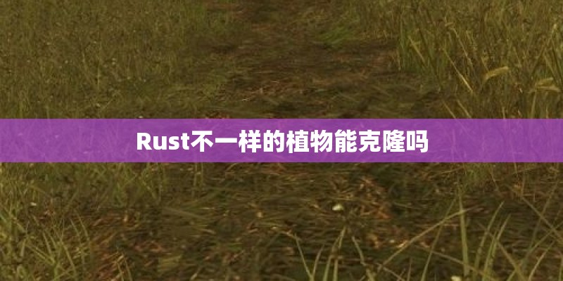 Rust不一样的植物能克隆吗