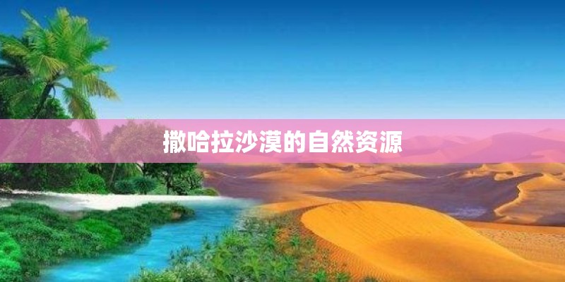 撒哈拉沙漠的自然资源 撒哈拉沙漠的自然资源