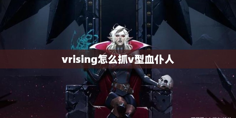 vrising怎么抓v型血仆人