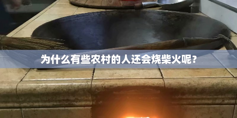 为什么有些农村的人还会烧柴火呢？
