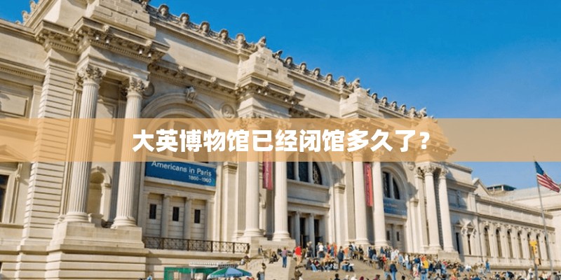 大英博物馆已经闭馆多久了？