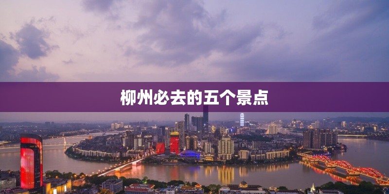 柳州必去的五个景点