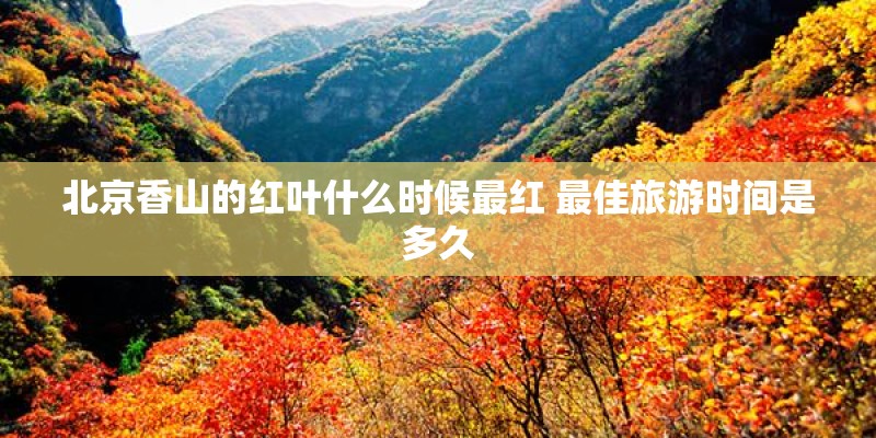 北京香山的红叶什么时候最红 最佳旅游时间是多久 北京香山的红叶什么时候最红 最佳旅游时间是多久
