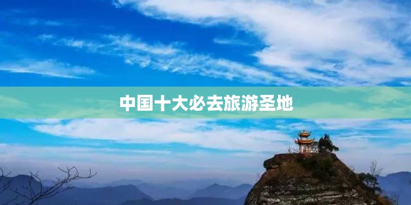 中国十大必去旅游圣地