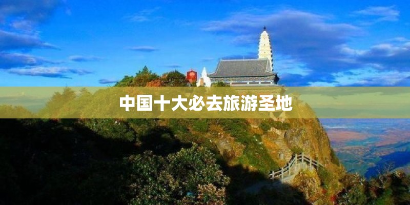 中国十大必去旅游圣地
