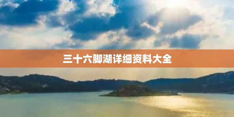 三十六脚湖详细资料大全