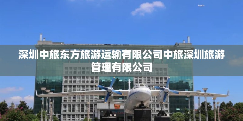 深圳中旅东方旅游运输有限公司中旅深圳旅游管理有限公司