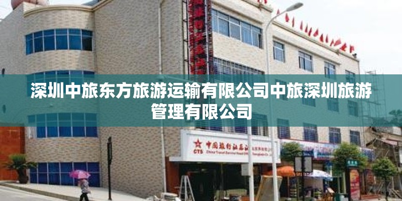 深圳中旅东方旅游运输有限公司中旅深圳旅游管理有限公司