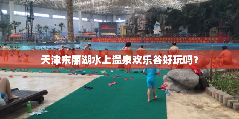 天津东丽湖水上温泉欢乐谷好玩吗？