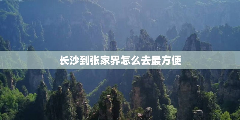 长沙到张家界怎么去最方便