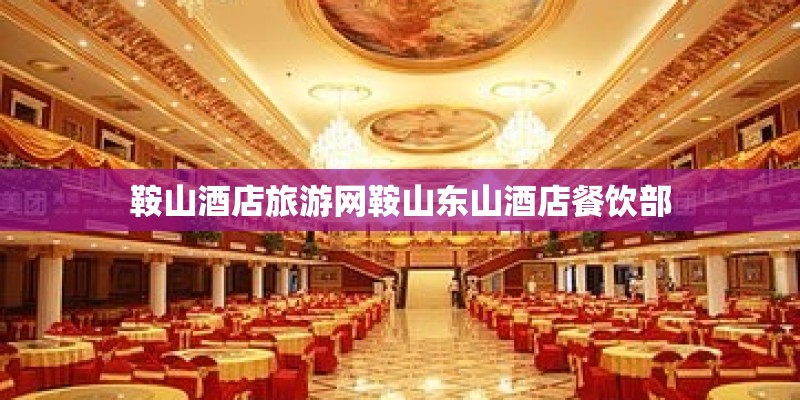 鞍山酒店旅游网鞍山东山酒店餐饮部