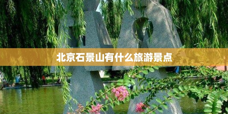 北京石景山有什么旅游景点