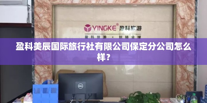 盈科美辰国际旅行社有限公司保定分公司怎么样？
