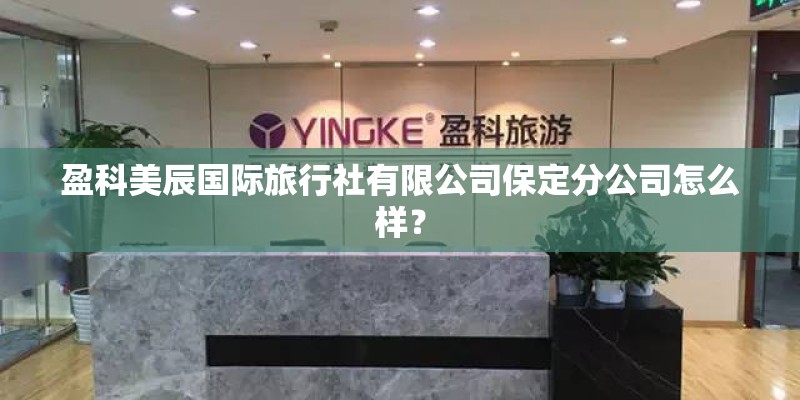 盈科美辰国际旅行社有限公司保定分公司怎么样？
