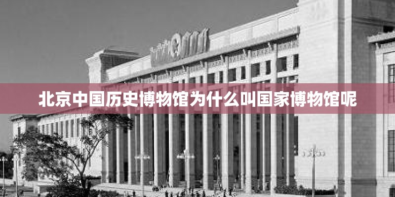 北京中国历史博物馆为什么叫国家博物馆呢