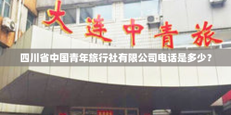 四川省中国青年旅行社有限公司电话是多少？