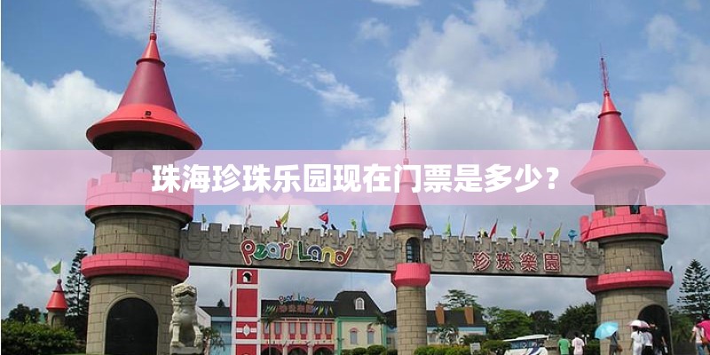 珠海珍珠乐园现在门票是多少？