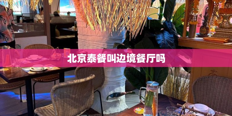 北京泰餐叫边境餐厅吗