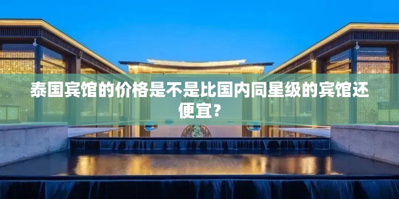 泰国宾馆的价格是不是比国内同星级的宾馆还便宜？