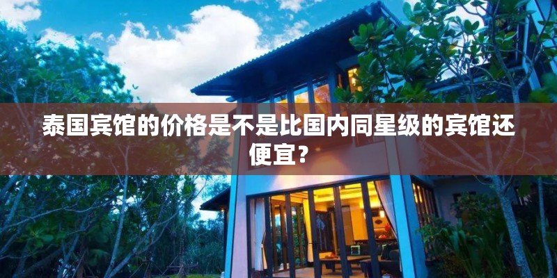 泰国宾馆的价格是不是比国内同星级的宾馆还便宜？