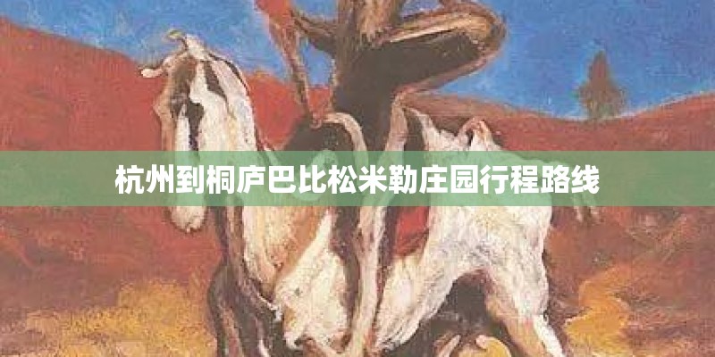 杭州到桐庐巴比松米勒庄园行程路线