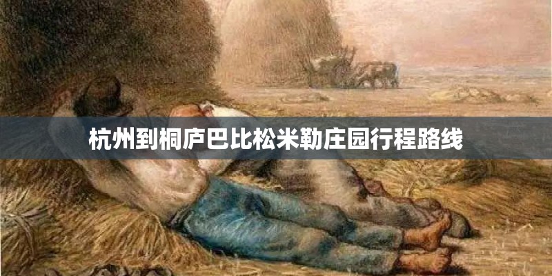 杭州到桐庐巴比松米勒庄园行程路线