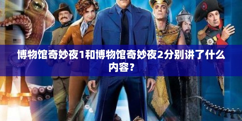 博物馆奇妙夜1和博物馆奇妙夜2分别讲了什么内容？