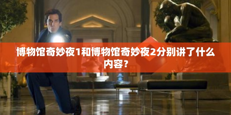 博物馆奇妙夜1和博物馆奇妙夜2分别讲了什么内容？